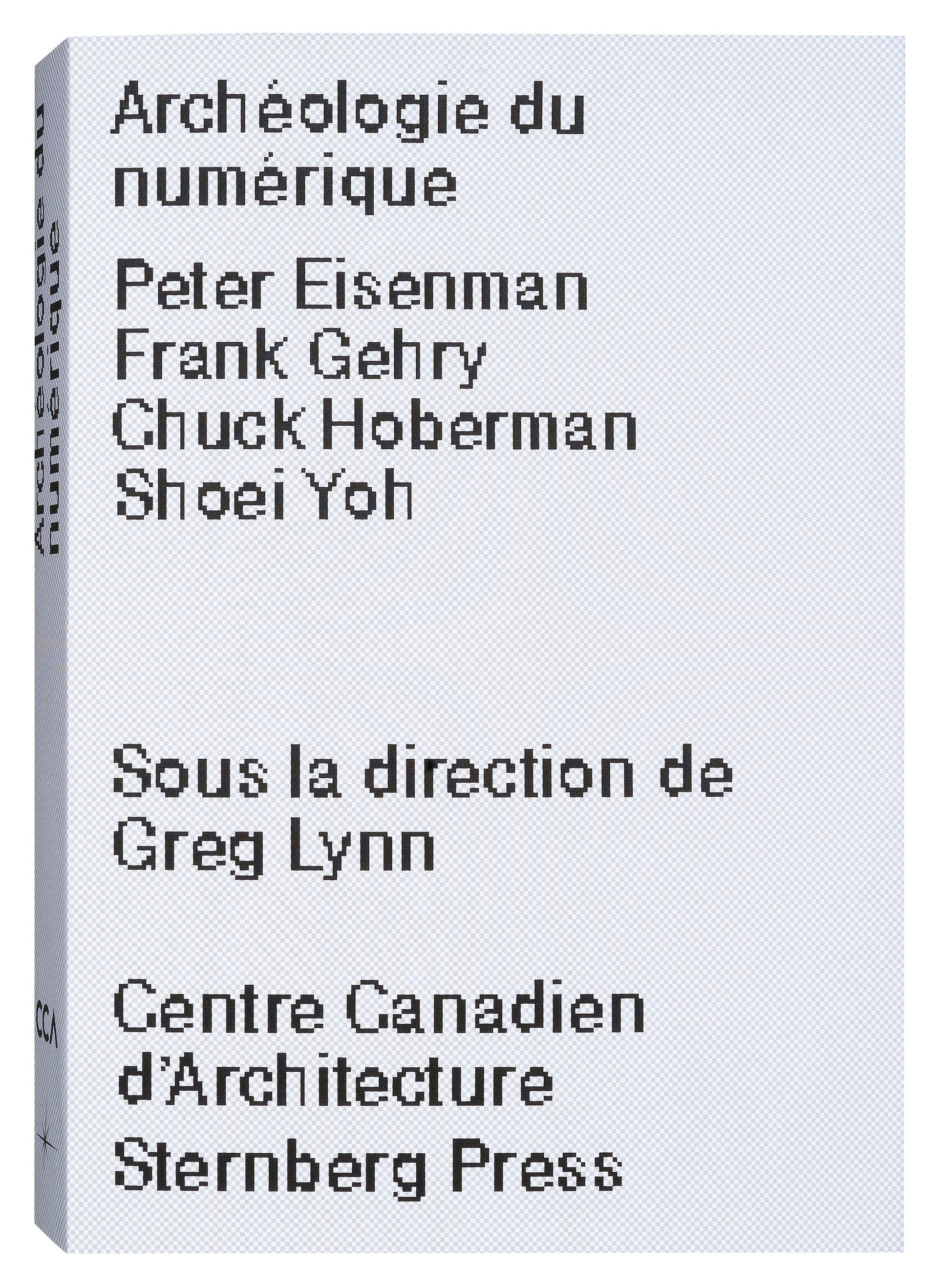 Archéologie du numérique. Sous la direction de Greg Lynn. Publié en anglais sous le titre Archaeology of the Digital. (CCA/Sternberg Press 2013). Couverture
