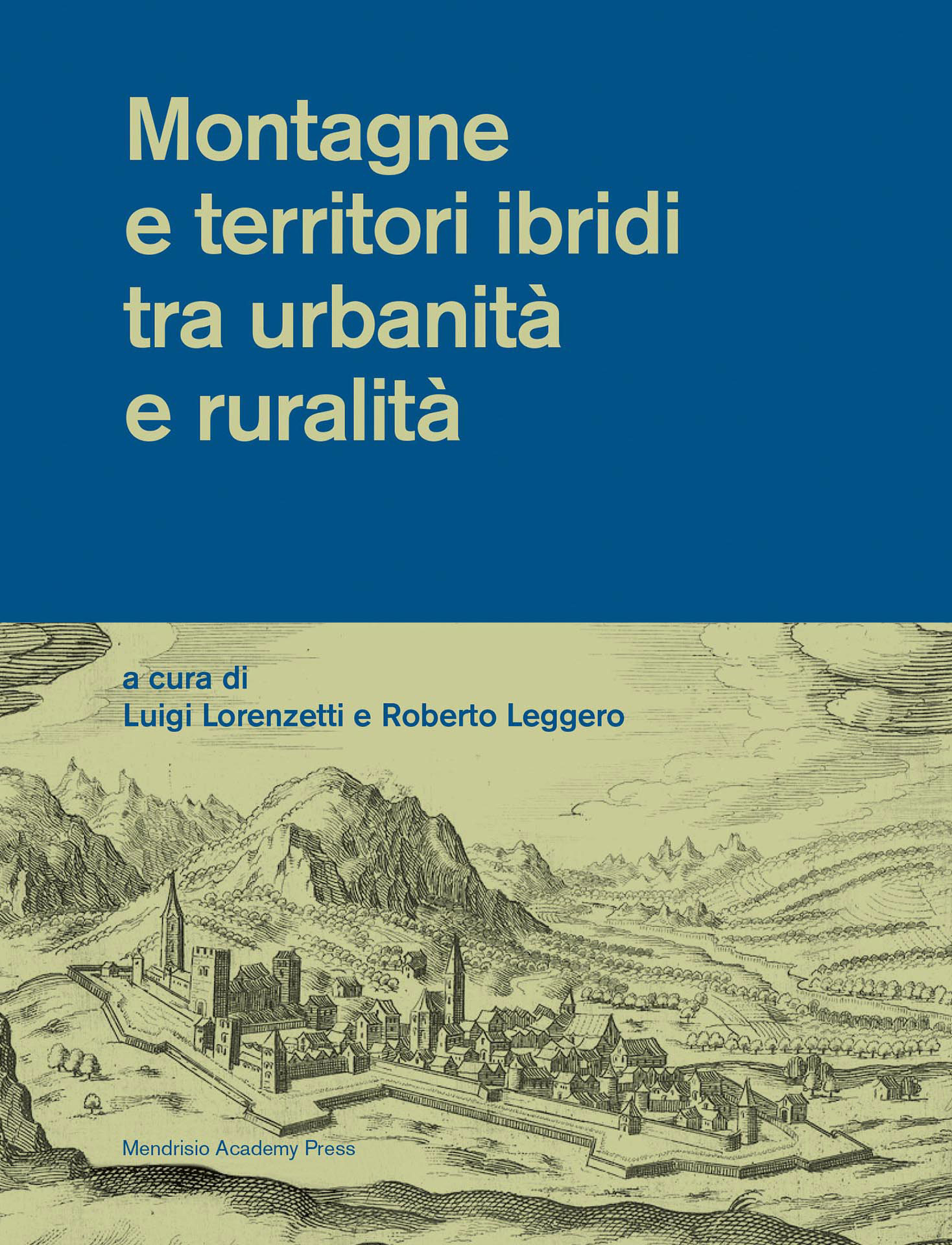 Luigi Lorenzetti, Roberto Leggero, a cura di: Montagne e territori ibridi tra urbanità e ruralità, Mendrisio Academy Press, Mendrisio 2022.