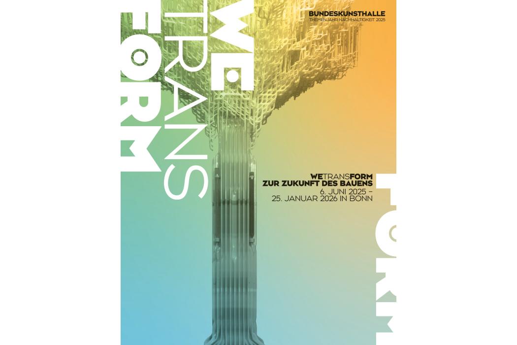 We/trans/Form &ndash; Zur Zukunft des Bauens, Bonn, 6. Juni 2025 bis 25. Januar 2026