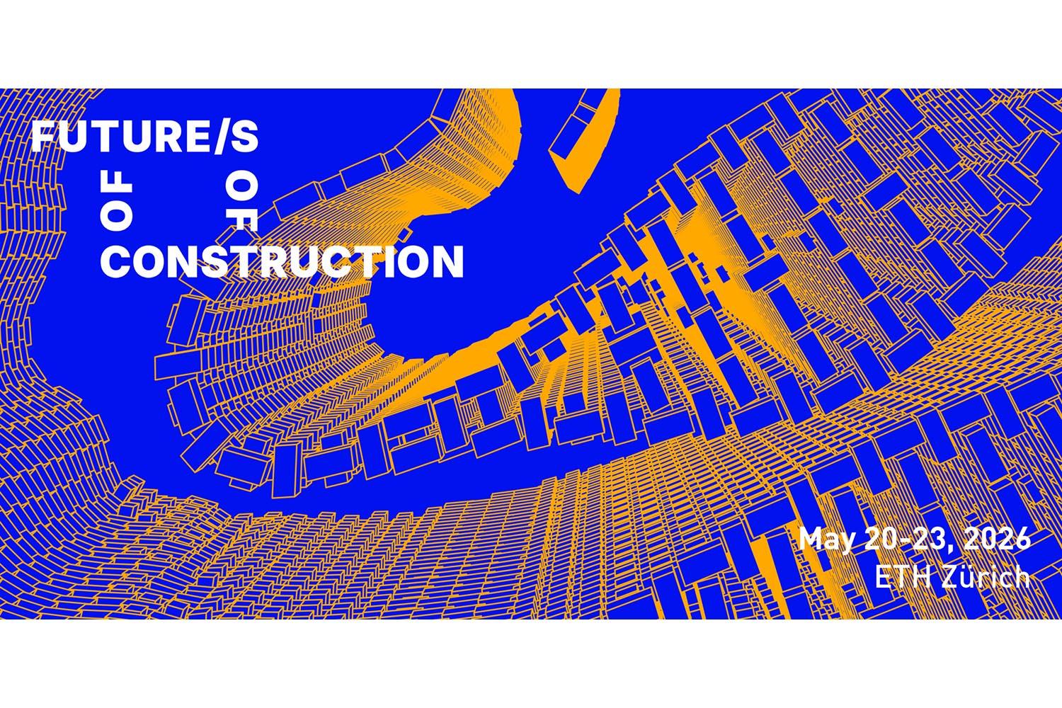 Future of Construction Symposium 2026: Construction of Future/s, Zurich, 20-23 May 2026